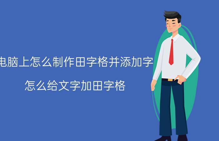 电脑上怎么制作田字格并添加字 怎么给文字加田字格？